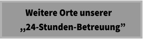 Weitere Orte unserer   ,,24-Stunden-Betreuung”