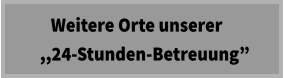 Weitere Orte unserer   ,,24-Stunden-Betreuung”