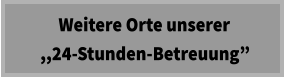 Weitere Orte unserer   ,,24-Stunden-Betreuung”