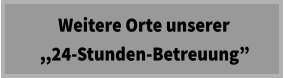 Weitere Orte unserer   ,,24-Stunden-Betreuung”