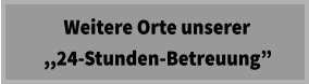 Weitere Orte unserer   ,,24-Stunden-Betreuung”