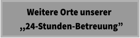 Weitere Orte unserer   ,,24-Stunden-Betreuung”