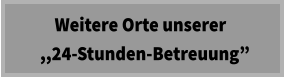 Weitere Orte unserer   ,,24-Stunden-Betreuung”