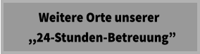 Weitere Orte unserer   ,,24-Stunden-Betreuung”