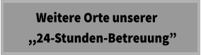 Weitere Orte unserer   ,,24-Stunden-Betreuung”