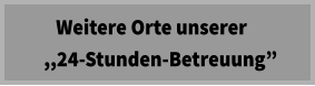 Weitere Orte unserer   ,,24-Stunden-Betreuung”